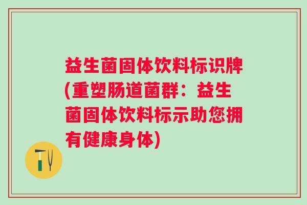 益生菌固体饮料标识牌(重塑肠道菌群：益生菌固体饮料标示助您拥有健康身体)