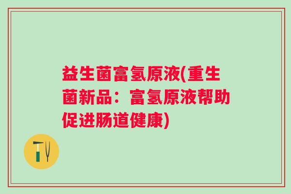 益生菌富氢原液(重生菌新品：富氢原液帮助促进肠道健康)