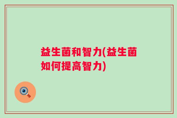 益生菌和智力(益生菌如何提高智力)