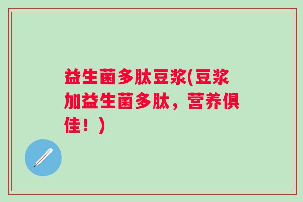 益生菌多肽豆浆(豆浆加益生菌多肽，营养俱佳！)