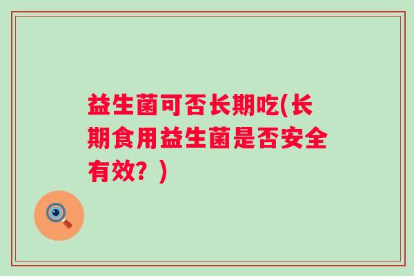 益生菌可否长期吃(长期食用益生菌是否安全有效？)