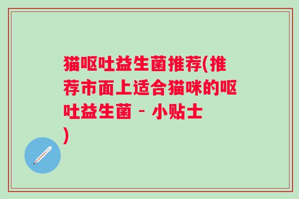 猫益生菌推荐(推荐市面上适合猫咪的益生菌 - 小贴士)