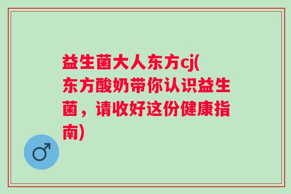益生菌大人东方cj(东方酸奶带你认识益生菌，请收好这份健康指南)