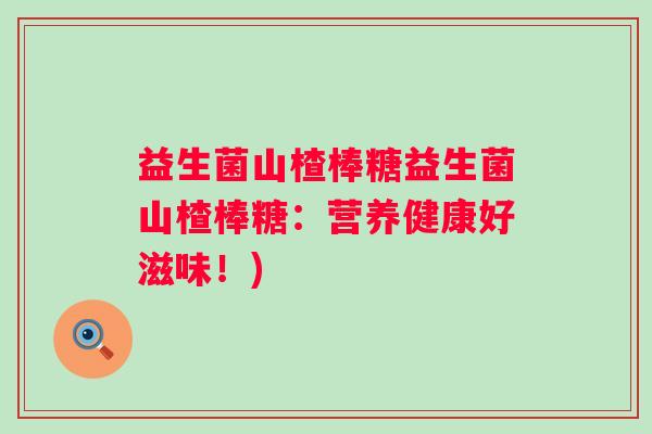 益生菌山楂棒糖益生菌山楂棒糖:营养健康好滋味!) 益生菌山楂棒糖益生菌山楂棒糖:营养健康好滋味!)