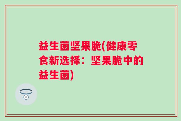益生菌坚果脆(健康零食新选择：坚果脆中的益生菌)