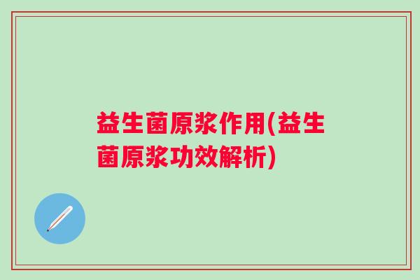益生菌原浆作用(益生菌原浆功效解析)