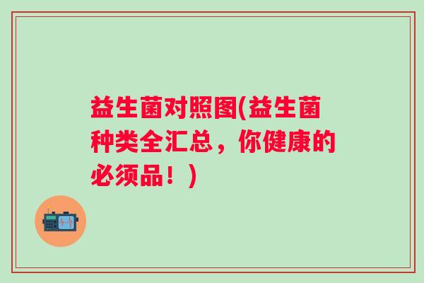 益生菌对照图(益生菌种类全汇总，你健康的必须品！)