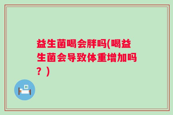 益生菌喝会胖吗(喝益生菌会导致体重增加吗？)
