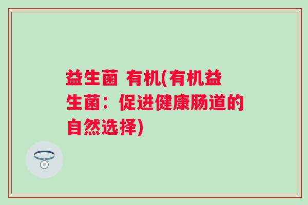 益生菌 有机(有机益生菌：促进健康肠道的自然选择)
