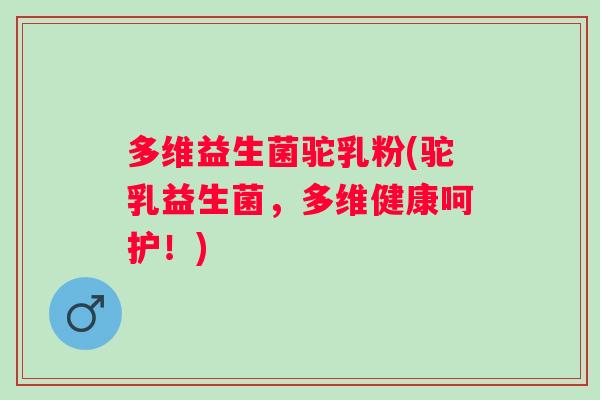 多维益生菌驼乳粉(驼乳益生菌,多维健康呵护!) 多维益生菌驼乳粉(驼乳益生菌,多维健康呵护!)