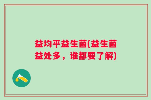 益均平益生菌(益生菌益处多，谁都要了解)