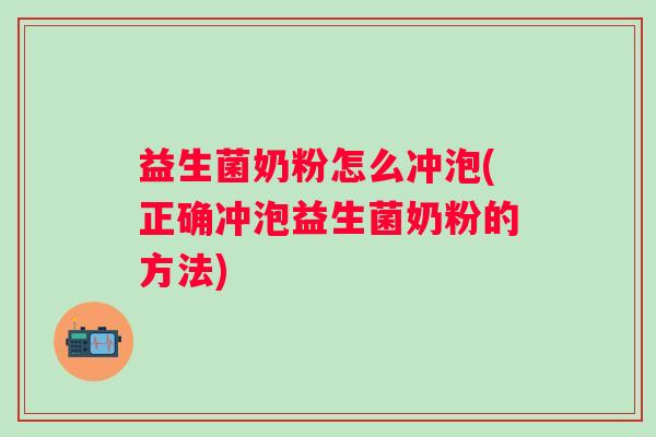 益生菌奶粉怎么冲泡(正确冲泡益生菌奶粉的方法)