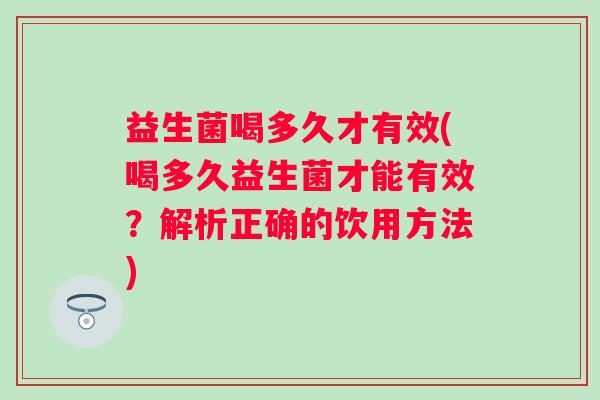 益生菌喝多久才有效(喝多久益生菌才能有效？解析正确的饮用方法)