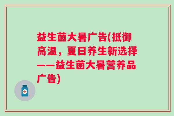 益生菌大暑广告(抵御高温，夏日养生新选择——益生菌大暑营养品广告)