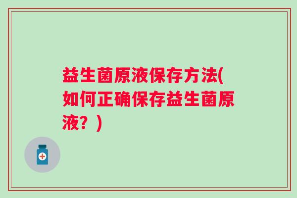 益生菌原液保存方法(如何正确保存益生菌原液？)
