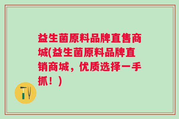 益生菌原料品牌直售商城(益生菌原料品牌直销商城，优质选择一手抓！)