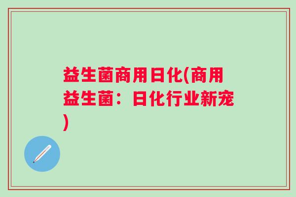 益生菌商用日化(商用益生菌：日化行业新宠)