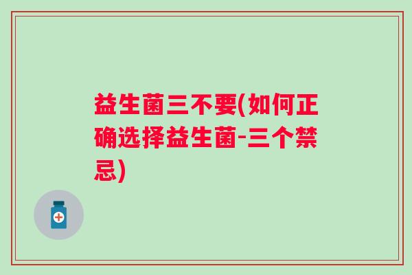 益生菌三不要(如何正确选择益生菌-三个禁忌)