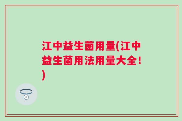 江中益生菌用量(江中益生菌用法用量大全！)