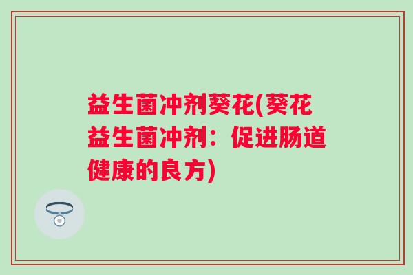 益生菌冲剂葵花(葵花益生菌冲剂：促进肠道健康的良方)