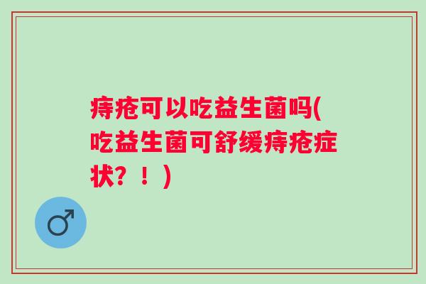 痔疮可以吃益生菌吗(吃益生菌可舒缓痔疮症状？！)