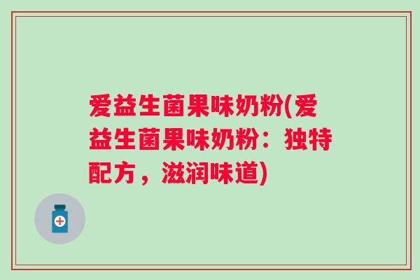 爱益生菌果味奶粉(爱益生菌果味奶粉：独特配方，滋润味道)