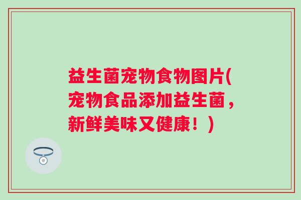 益生菌宠物食物图片(宠物食品添加益生菌，新鲜美味又健康！)
