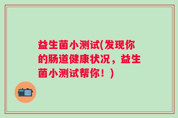 益生菌小测试(发现你的肠道健康状况，益生菌小测试帮你！)