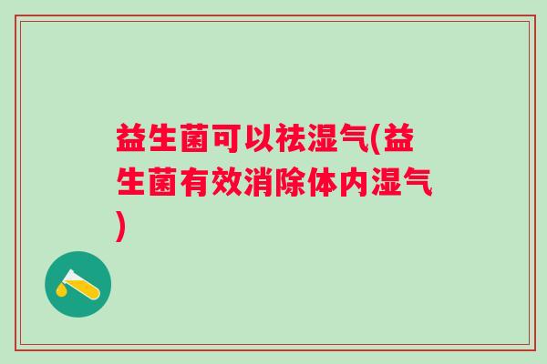 益生菌可以祛湿气(益生菌有效消除体内湿气)