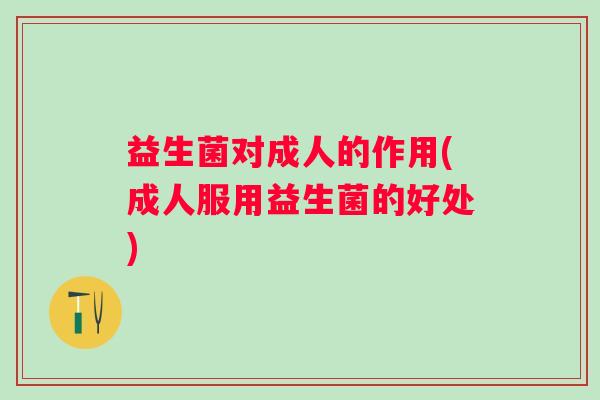 益生菌对成人的作用(成人服用益生菌的好处)