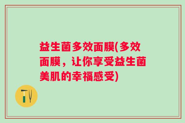 益生菌多效面膜(多效面膜，让你享受益生菌美肌的幸福感受)