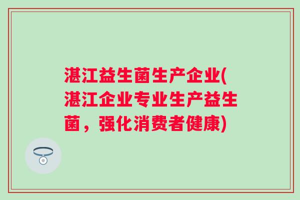 湛江益生菌生产企业(湛江企业专业生产益生菌，强化消费者健康)