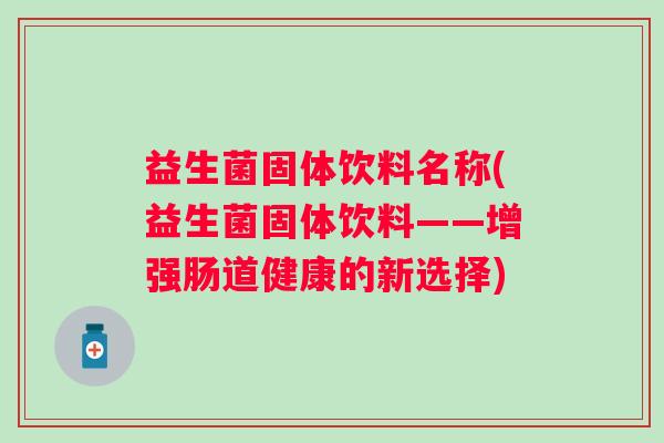 益生菌固体饮料名称(益生菌固体饮料——增强肠道健康的新选择)
