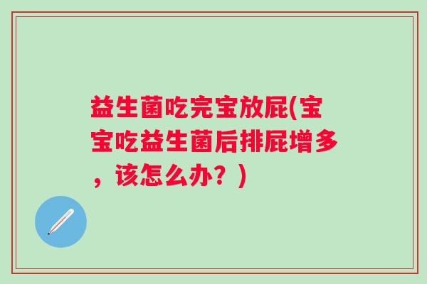 益生菌吃完宝放屁(宝宝吃益生菌后排屁增多，该怎么办？)