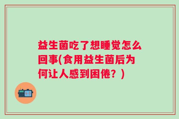 益生菌吃了想睡觉怎么回事(食用益生菌后为何让人感到困倦？)