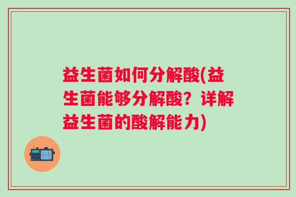 益生菌如何分解酸(益生菌能够分解酸？详解益生菌的酸解能力)