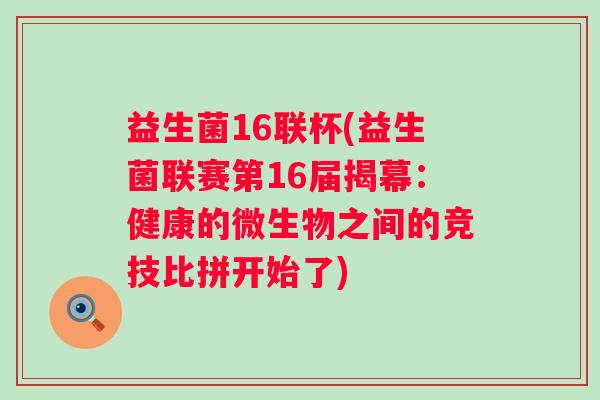 益生菌16联杯(益生菌联赛第16届揭幕：健康的微生物之间的竞技比拼开始了)