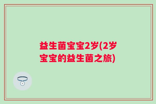 益生菌宝宝2岁(2岁宝宝的益生菌之旅) 益生菌宝宝2岁(2岁宝宝的益生菌之旅)
