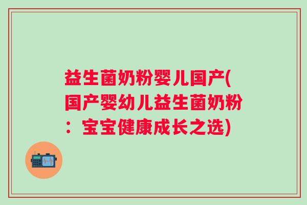益生菌奶粉婴儿国产(国产婴幼儿益生菌奶粉:宝宝健康成长之选) 益生菌奶粉婴儿国产(国产婴幼儿益生菌奶粉:宝宝健康成长之选)