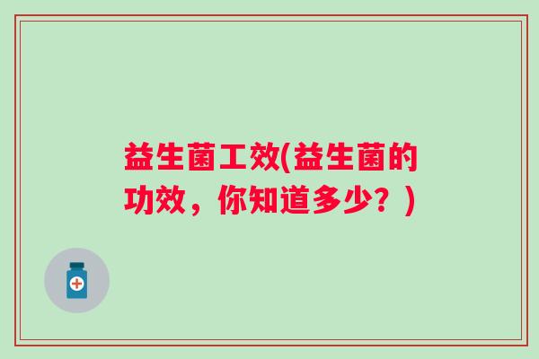 益生菌工效(益生菌的功效，你知道多少？)