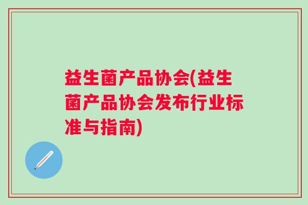 益生菌产品协会(益生菌产品协会发布行业标准与指南)