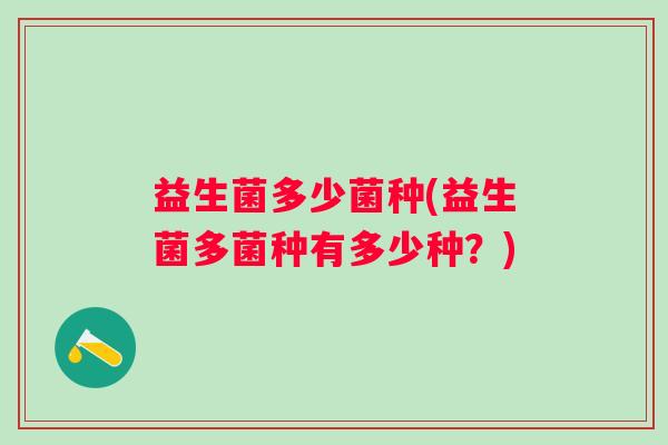 益生菌多少菌种(益生菌多菌种有多少种？)
