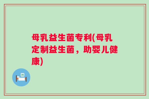 母乳益生菌专利(母乳定制益生菌，助婴儿健康)