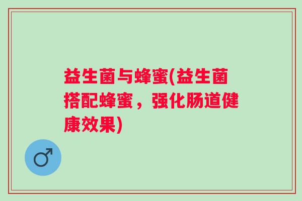 益生菌与蜂蜜(益生菌搭配蜂蜜，强化肠道健康效果)