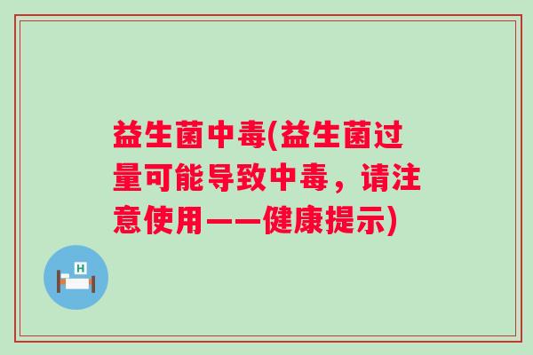 益生菌中毒(益生菌过量可能导致中毒,请注意使用——健康提示) 益生菌中毒(益生菌过量可能导致中毒,请注意使用——健康提示)