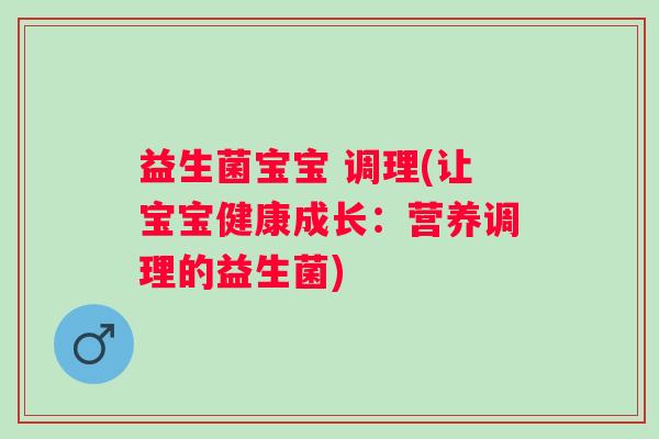 益生菌宝宝 调理(让宝宝健康成长：营养调理的益生菌)