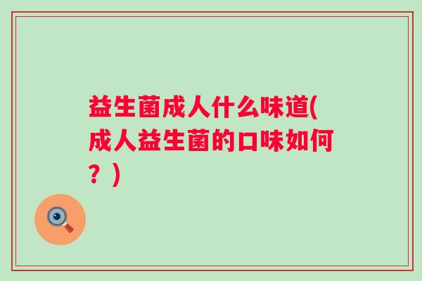 益生菌成人什么味道(成人益生菌的口味如何？)