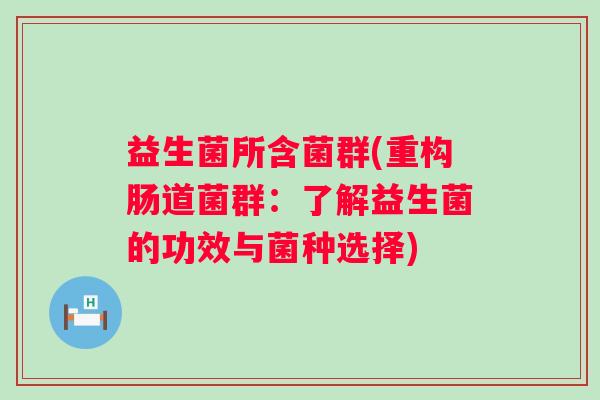 益生菌所含菌群(重构肠道菌群：了解益生菌的功效与菌种选择)