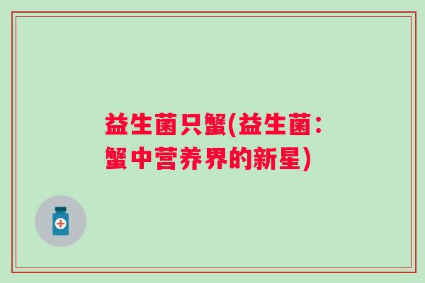 益生菌只蟹(益生菌：蟹中营养界的新星)