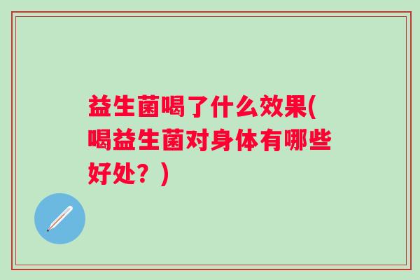 益生菌喝了什么效果(喝益生菌对身体有哪些好处？)